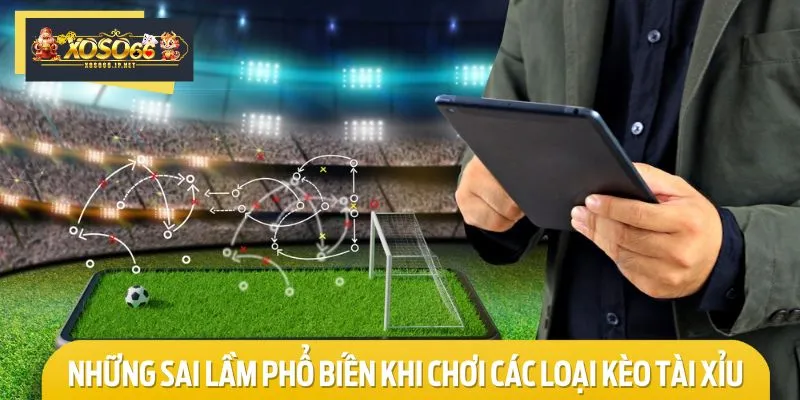 Lưu ý những sai lầm dễ mắc phải khi chơi kèo Tài Xỉu