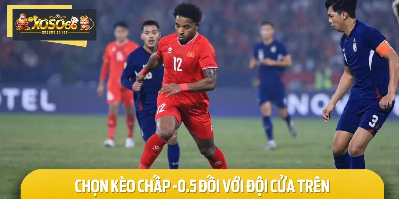 Bạn nên chọn kèo chấp -0.5 hoặc cao hơn đối với các đội cửa trên