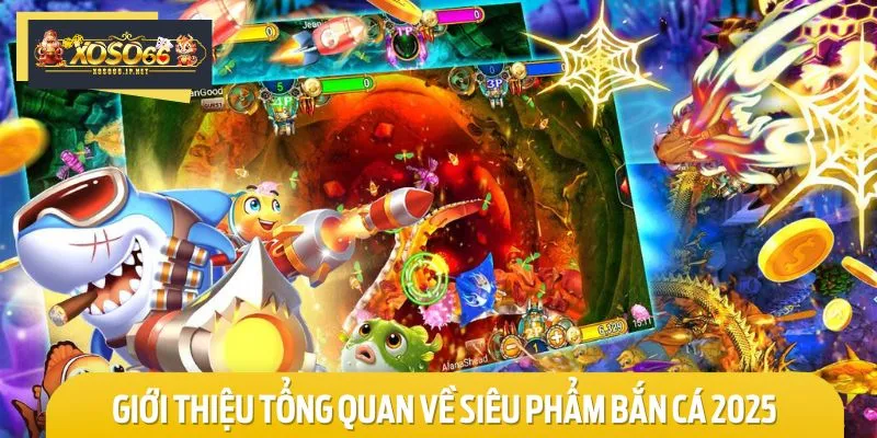Đôi nét về siêu phẩm bắn cá 2025