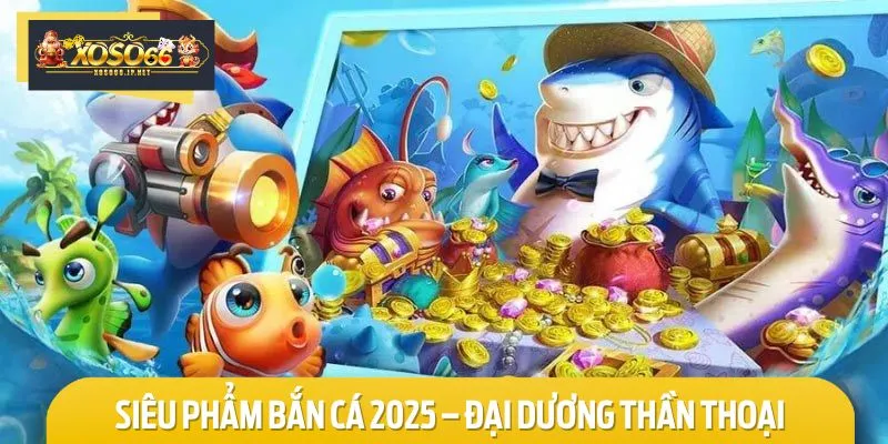 Đại Dương Thần Thoại là tựa game Hot nhất 2025